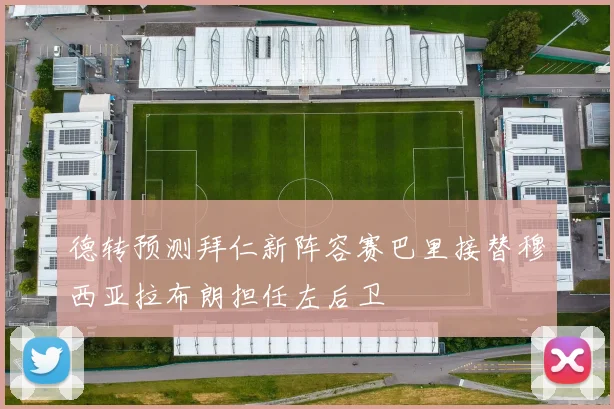 德转预测拜仁新阵容赛巴里接替穆西亚拉布朗担任左后卫
