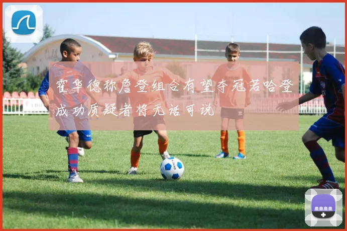 霍华德称詹登组合有望夺冠若哈登成功质疑者将无话可说