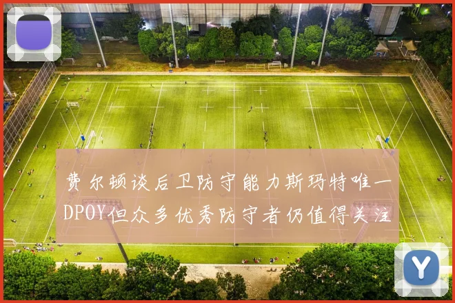 费尔顿谈后卫防守能力斯玛特唯一DPOY但众多优秀防守者仍值得关注