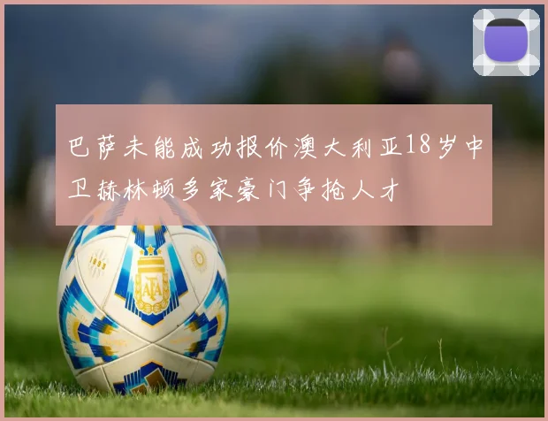 巴萨未能成功报价澳大利亚18岁中卫赫林顿多家豪门争抢人才