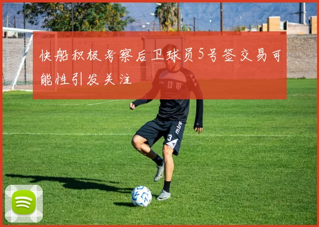 快船积极考察后卫球员5号签交易可能性引发关注