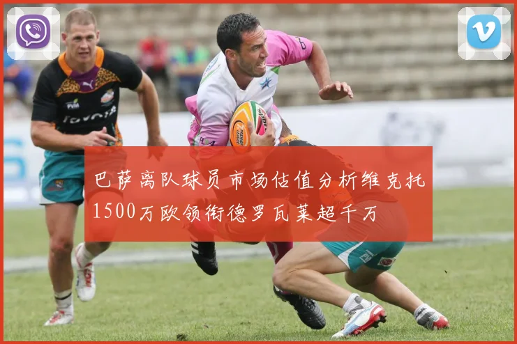 巴萨离队球员市场估值分析维克托1500万欧领衔德罗瓦莱超千万