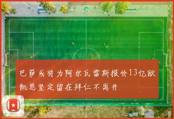 巴萨或将为阿尔瓦雷斯报价13亿欧凯恩坚定留在拜仁不离开